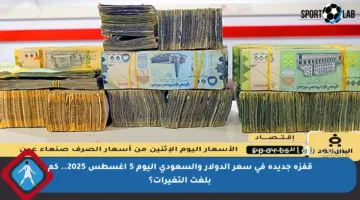 قفزة جديدة في سعر الدولار والسعودي اليوم 5 أغسطس 2025.. كم بلغت التغيرات؟